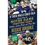 If These Walls Could Talk: Notre Dame Fighting Irish: Stories from the Notre Dame Fighting Irish Sideline, Locker Room