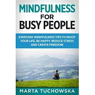 Mindfulness for Busy People: Everyday Mindfulness Tricks to Enjoy Your Life, Be Happy, Reduce Stress and Create Freedom