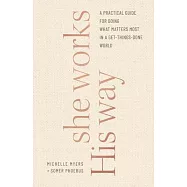 She Works His Way: A Practical Guide for Doing What Matters Most in a Get-Things-Done World