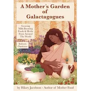 A Mother&rsquo;&rsquo;s Garden of Galactagogues: A guide to growing & using milk-boosting herbs & foods from around the world