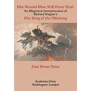 The Wound That Will Never Heal: An Allegorical Interpretation of Richard Wagner&rsquo;&rsquo;s the Ring of the Nibelung: An