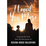 I Loved You More: Choosing My Child Over My Narcissistic Ex