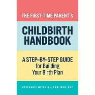 The First-Time Parent’’s Childbirth Handbook: A Step-By-Step Guide for Building Your Birth Plan