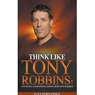 Think Like Tony Robbins: Top 30 Life and Business Lessons from Tony Robbins