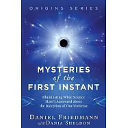 Mysteries of the First Instant: Illuminating What Science Hasn&rsquo;&rsquo;t Answered about the Inception of Our Universe