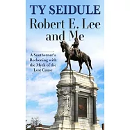 Robert E. Lee and Me: A Southerner&rsquo;&rsquo;s Reckoning with the Myth of the Lost Cause