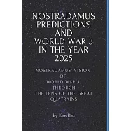 Nostradamus Predictions and World War 3 in the Year 2025: Nostradamus’’ Vision of World War 3 through the Lens of the Great Quatrains