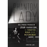 Phantom Lady: Hollywood Producer Joan Harrison, the Forgotten Woman Behind Hitchcock