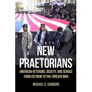 The New Praetorians: American Veterans, Society, and Service from Vietnam to the Forever War