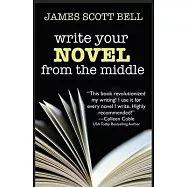 Write Your Novel From The Middle: A New Approach for Plotters, Pantsers and Everyone in Between