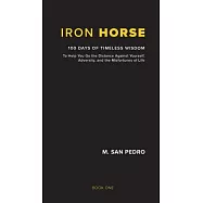 Iron Horse: 100 Days of Timeless Wisdom To Help You Go the Distance Against Yourself, Adversity, and the Misfortunes of