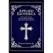 Applied Esoterics: A Field Guide to Angels, Demons, Magic, and the Unseen World
