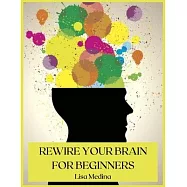 Rewire Your Brain for Beginners: Manage Stress and Change Your Approach to Life with Positive Thinking.
