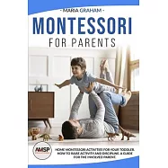 Montessori for Parents: Home Montessori Activities for Your Toddler. How to Raise Activity and Discipline. a Guide for