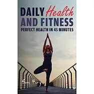 Daily Health and Fitness: Perfect Health in Under 45 Minutes a Day