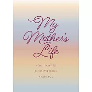 My Mother’’s Life - Second Edition: Mom, I Want to Know Everything about You - Give to Your Mother to Fill in with Her