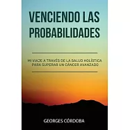 Venciendo las Probabilidades: Mi viaje a trav&eacute;s de la salud hol&iacute;stica para superar un c&aacute;ncer avanzado