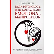 Dark Psychology, Body Language and Emotional Manipulation: How to Recognize the Dark Side of People and to Manipulate