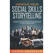 Improve Your Social Skills and Storytelling: How to Use Effective Communication to Manipulate and Influence - The