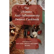 The Ultimate Anti-Inflammatory Dessert Cookbook: Stay Healthy with These Creative and Yummy Recipes
