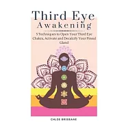 Third Eye Awakening: 5 Techniques to Open Your Third Eye Chakra, Activate and Decalcify Your Pineal Gland