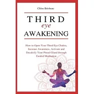 Third Eye Awakening: How to Open Your Third Eye Chakra, Increase Awareness, and Activate and Decalcify Your Pineal Gland through Guided Med