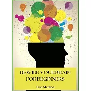 Rewire Your Brain for Beginners: Manage Stress and Change Your Approach to Life with Positive Thinking.