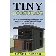 Tiny House Plans: How to Build a Perfect Tiny Houses and Live Mortgage Free (Plans for Your Perfect Home Design and a