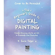 The Beginner&rsquo;&rsquo;s Guide to Digital Painting: Create Stunning Works of Art in Procreate and Photoshop