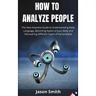 How to Analyze People: The New Essential Guide to Understanding Body Language, Becoming Aware of your Body and