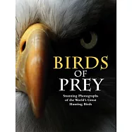 Birds of Prey: Stunning Photographs of the World’’s Great Hunting Birds