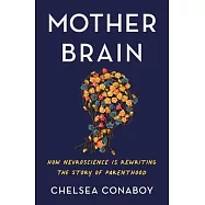 Mother Brain: How Neuroscience Is Rewriting the Story of Parenthood