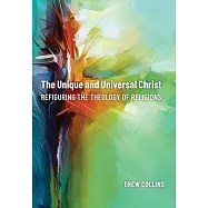 The Unique and Universal Christ: Refiguring the Theology of Religions
