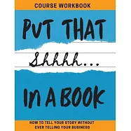Put That Shhhh In A Book: How To Tell Your Story Without Telling Your Business