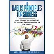 The Habits Principles For Success: Proven Strategies and Habits To Help You Become A Success and Achieve The Life You Want