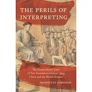 The Perils of Interpreting: The Extraordinary Lives of Two Translators Between Qing China and the British Empire