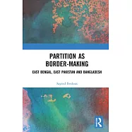 Partition as Border-Making: East Bengal, East Pakistan and Bangladesh
