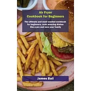 Air Fryer Cookbook for Beginners: The ultimate and most wanted cookbook for beginners, cook amazing dishes like a pro and wow your family