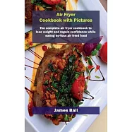Air Fryer Cookbook with Pictures: The complete air fryer cookbook to lose weight and regain confidence while eating no-fuss air fried food