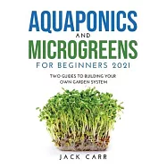 Aquaponics and Microgreens for Beginners 2021: Two Guides to Building Your Own Garden System