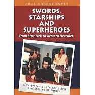 Swords, Starships and Superheroes: From Star Trek to Xena to Hercules: a TV Writers Life Scripting the Stories of