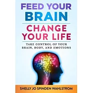 Feed Your Brain Change Your Life: Take Control Of Your Brain, Body, And Emotions