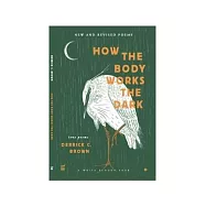 How The Body Works The Dark: New and Revised Love Poems