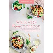 Sous Vide Vegan Cookbook: The Easy Foolproof Technique to Cook Healthy Recipes. Perfect for Everyone, from Beginner to
