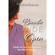 Breathe Wide Open: Exhale the Past and Fearlessly Recalibrate Your Life