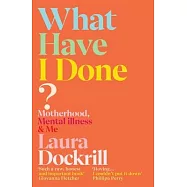 What Have I Done?: Motherhood, Mental Illness & Me