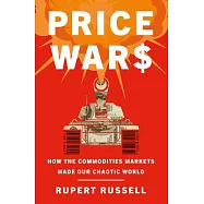 Price Wars: How the Commodities Markets Made Our Chaotic World