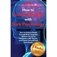 How to Analyze People with Dark Psychology: How to Analyze People Through Body Language. Discover the Art of Persuasion