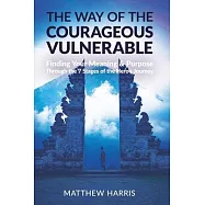 The Way of the Courageous Vulnerable: Finding Meaning and Purpose Through the 7 Stages of the Hero’’s Journey