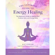 The Ultimate Guide to Energy Healing: The Beginners Guide to Healing Your Chakras, Aura, and Energy Body